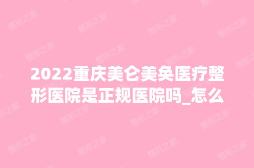 2024重庆美仑美奂医疗整形医院是正规医院吗_怎么样呢_是公立医院吗