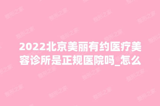 2024北京美丽有约医疗美容诊所是正规医院吗_怎么样呢_是公立医院吗