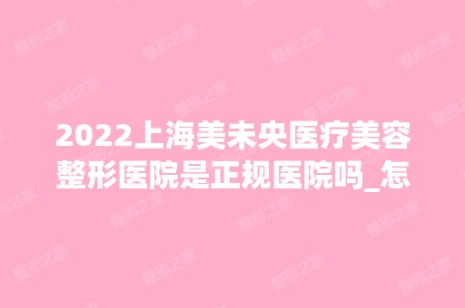 2024上海美未央医疗美容整形医院是正规医院吗_怎么样呢_是公立医院吗