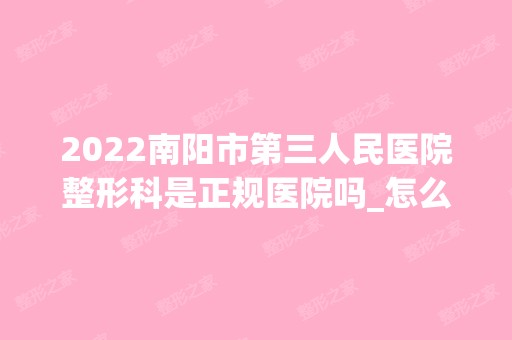 2024南阳市第三人民医院整形科是正规医院吗_怎么样呢_是公立医院吗