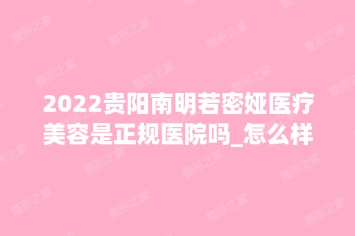 2024贵阳南明若密娅医疗美容是正规医院吗_怎么样呢_是公立医院吗