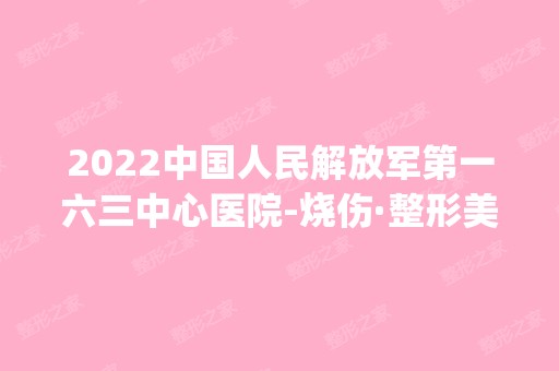 2024中国人民解放军第一六三中心医院-烧伤·整形美容中心是正规医院吗_怎么样呢_是公立医院吗