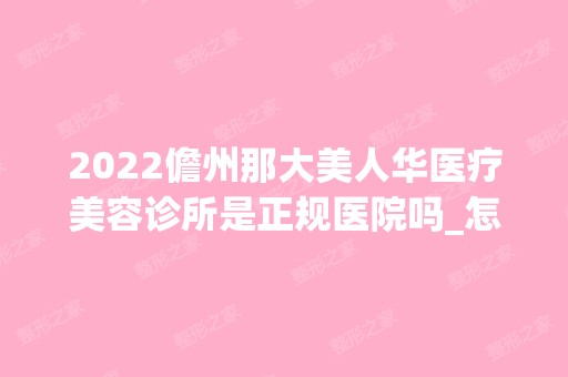 2024儋州那大美人华医疗美容诊所是正规医院吗_怎么样呢_是公立医院吗