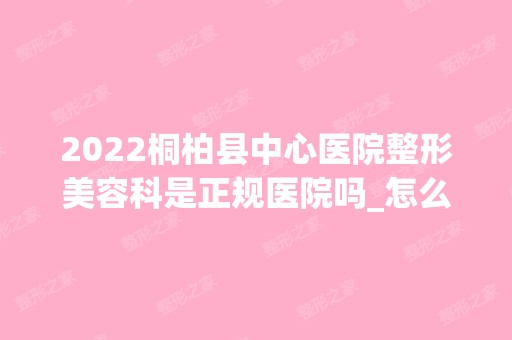 2024桐柏县中心医院整形美容科是正规医院吗_怎么样呢_是公立医院吗