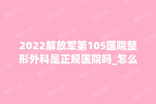 2024解放军第105医院整形外科是正规医院吗_怎么样呢_是公立医院吗