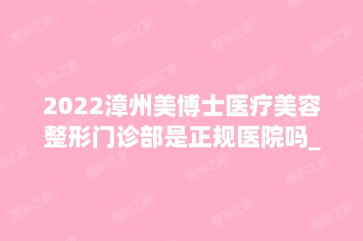 2024漳州美博士医疗美容整形门诊部是正规医院吗_怎么样呢_是公立医院吗