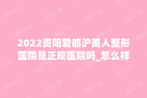 2024贵阳爱都沪美人整形医院是正规医院吗_怎么样呢_是公立医院吗