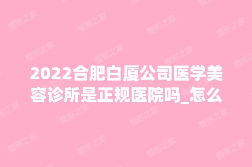 2024合肥白厦公司医学美容诊所是正规医院吗_怎么样呢_是公立医院吗