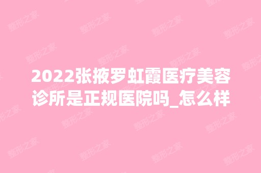 2024张掖罗虹霞医疗美容诊所是正规医院吗_怎么样呢_是公立医院吗