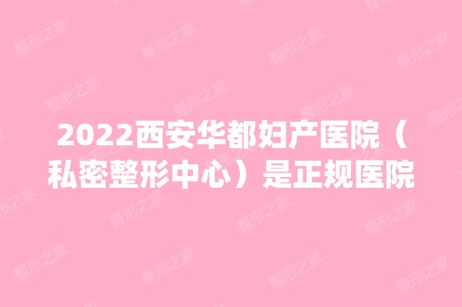 2024西安华都妇产医院（私密整形中心）是正规医院吗_怎么样呢_是公立医院吗