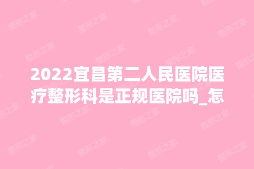 2024宜昌第二人民医院医疗整形科是正规医院吗_怎么样呢_是公立医院吗