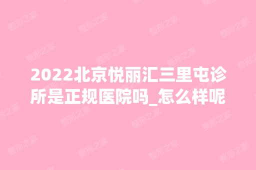 2024北京悦丽汇三里屯诊所是正规医院吗_怎么样呢_是公立医院吗