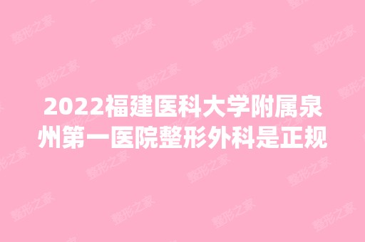 2024福建医科大学附属泉州第一医院整形外科是正规医院吗_怎么样呢_是公立医院吗