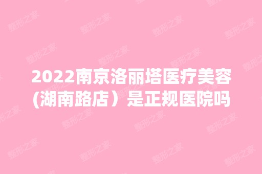 2024南京洛丽塔医疗美容(湖南路店）是正规医院吗_怎么样呢_是公立医院吗