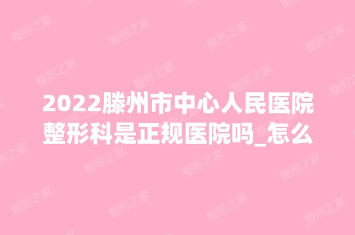 2024滕州市中心人民医院整形科是正规医院吗_怎么样呢_是公立医院吗