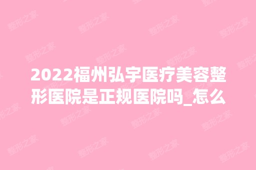 2024福州弘宇医疗美容整形医院是正规医院吗_怎么样呢_是公立医院吗