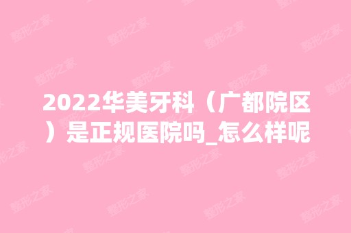 2024华美牙科（广都院区）是正规医院吗_怎么样呢_是公立医院吗