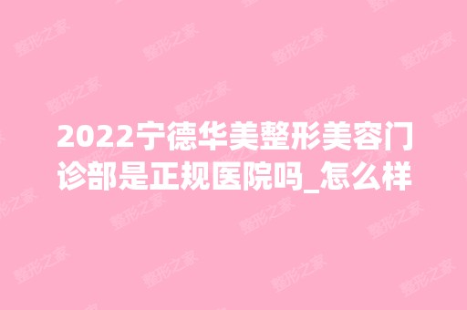 2024宁德华美整形美容门诊部是正规医院吗_怎么样呢_是公立医院吗