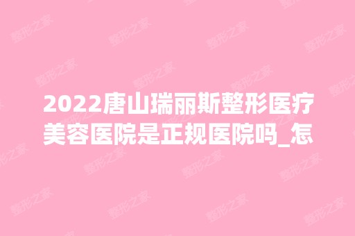 2024唐山瑞丽斯整形医疗美容医院是正规医院吗_怎么样呢_是公立医院吗