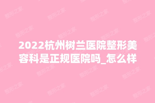 2024杭州树兰医院整形美容科是正规医院吗_怎么样呢_是公立医院吗