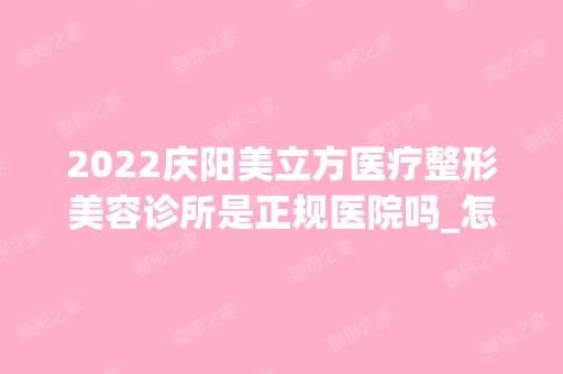 2024庆阳美立方医疗整形美容诊所是正规医院吗_怎么样呢_是公立医院吗