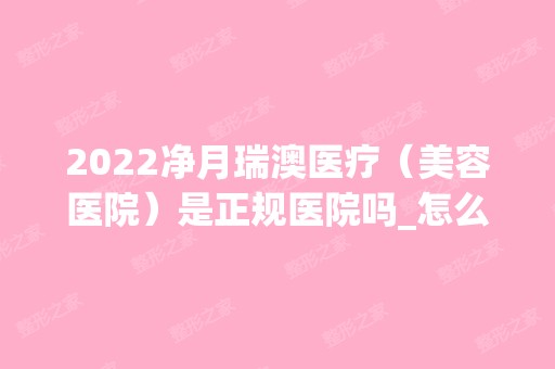 2024净月瑞澳医疗（美容医院）是正规医院吗_怎么样呢_是公立医院吗