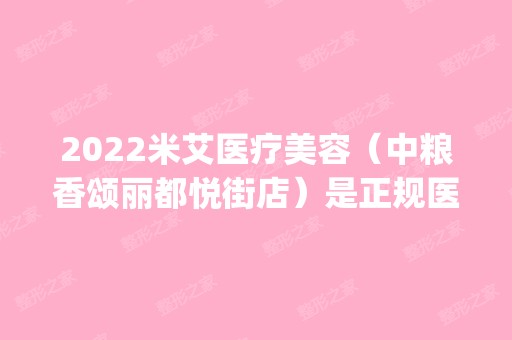 2024米艾医疗美容（中粮香颂丽都悦街店）是正规医院吗_怎么样呢_是公立医院吗