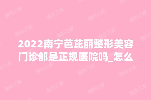 2024南宁芭芘丽整形美容门诊部是正规医院吗_怎么样呢_是公立医院吗