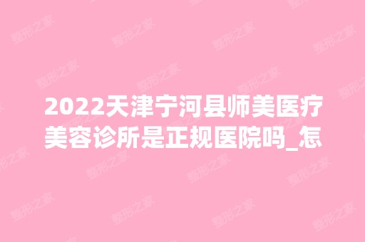 2024天津宁河县师美医疗美容诊所是正规医院吗_怎么样呢_是公立医院吗