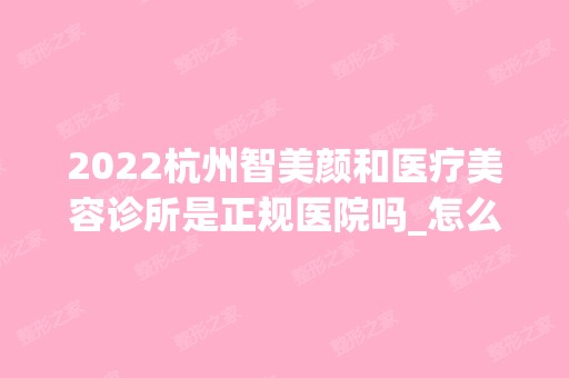 2024杭州智美颜和医疗美容诊所是正规医院吗_怎么样呢_是公立医院吗