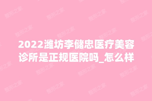 2024潍坊李储忠医疗美容诊所是正规医院吗_怎么样呢_是公立医院吗