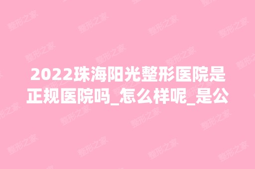 2024珠海阳光整形医院是正规医院吗_怎么样呢_是公立医院吗