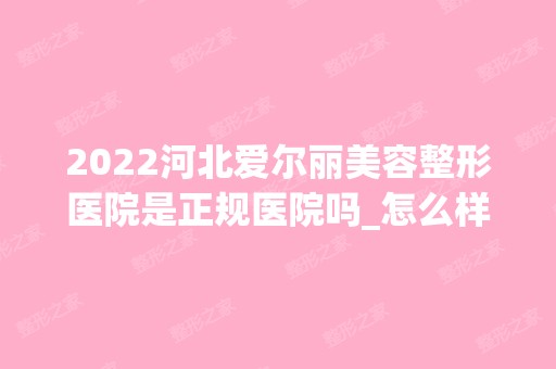 2024河北爱尔丽美容整形医院是正规医院吗_怎么样呢_是公立医院吗