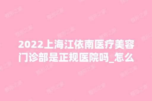 2024上海江依南医疗美容门诊部是正规医院吗_怎么样呢_是公立医院吗