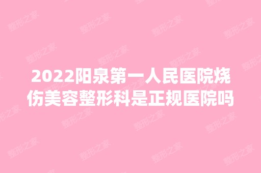 2024阳泉第一人民医院烧伤美容整形科是正规医院吗_怎么样呢_是公立医院吗