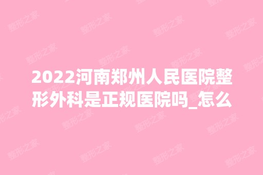 2024河南郑州人民医院整形外科是正规医院吗_怎么样呢_是公立医院吗