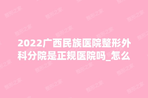 2024广西民族医院整形外科分院是正规医院吗_怎么样呢_是公立医院吗