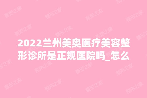 2024兰州美奥医疗美容整形诊所是正规医院吗_怎么样呢_是公立医院吗