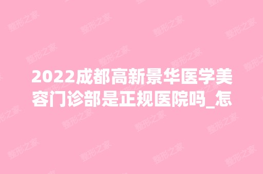 2024成都高新景华医学美容门诊部是正规医院吗_怎么样呢_是公立医院吗