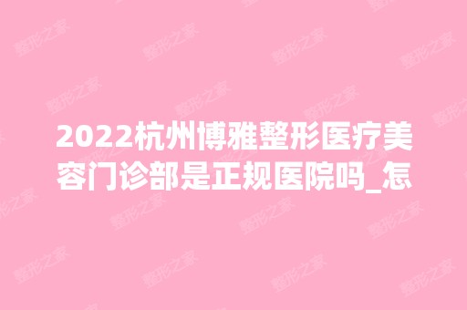 2024杭州博雅整形医疗美容门诊部是正规医院吗_怎么样呢_是公立医院吗