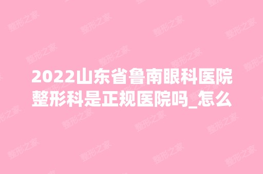 2024山东省鲁南眼科医院整形科是正规医院吗_怎么样呢_是公立医院吗