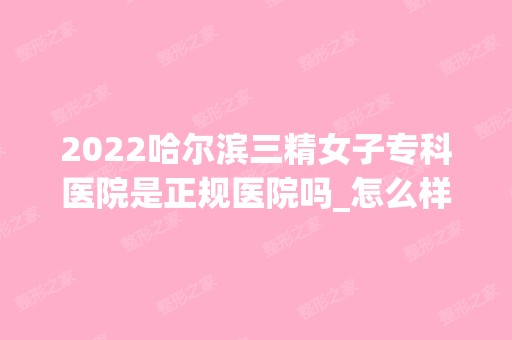 2024哈尔滨三精女子专科医院是正规医院吗_怎么样呢_是公立医院吗