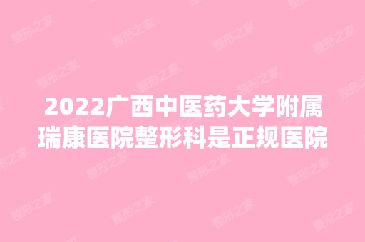 2024广西中医药大学附属瑞康医院整形科是正规医院吗_怎么样呢_是公立医院吗