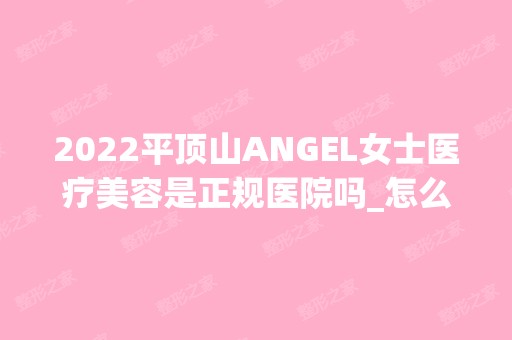 2024平顶山ANGEL女士医疗美容是正规医院吗_怎么样呢_是公立医院吗