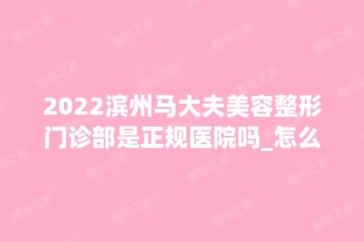 2024滨州马大夫美容整形门诊部是正规医院吗_怎么样呢_是公立医院吗