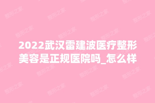 2024武汉雷建波医疗整形美容是正规医院吗_怎么样呢_是公立医院吗