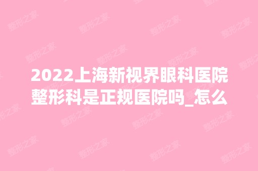 2024上海新视界眼科医院整形科是正规医院吗_怎么样呢_是公立医院吗