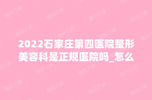 2024石家庄第四医院整形美容科是正规医院吗_怎么样呢_是公立医院吗