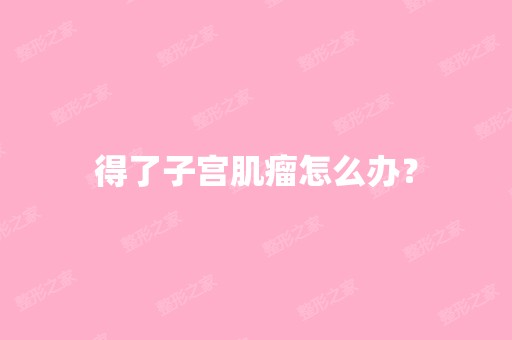 得了子宫肌瘤怎么办？