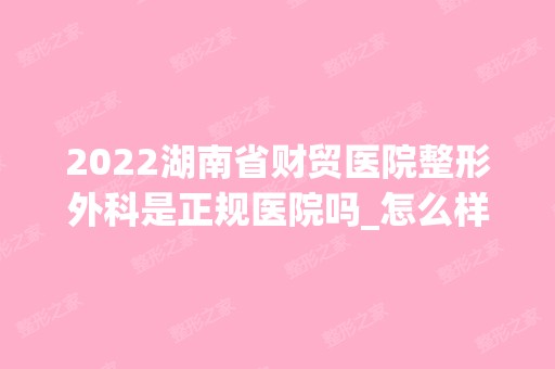 2024湖南省财贸医院整形外科是正规医院吗_怎么样呢_是公立医院吗